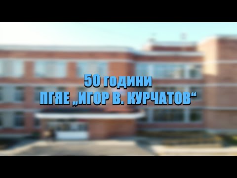 Видео: 50 години Професионална гимназия по ядрена енергетика „Игор В. Курчатов“ – град Козлодуй