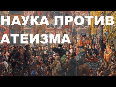 Видео: НАУКА ПРОТИВ АТЕИЗМА