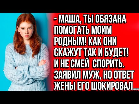 Видео: Маша, ты обязана помогать моим родным! Как они скажут так и будет! И не смей спорить Заявил муж