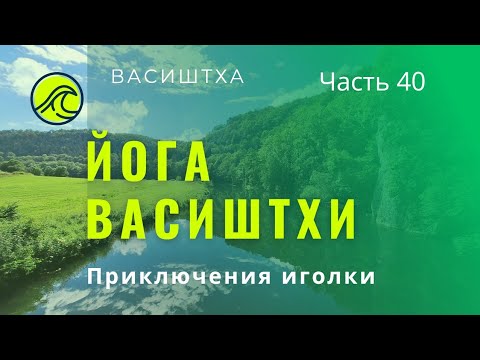 Видео: Йога Васиштхи Ч 40 Приключения иголки #любовь #осознанность #пробуждение