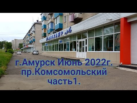 Видео: г.Амурск июнь 2022г . пр.Комсомольский часть 1.