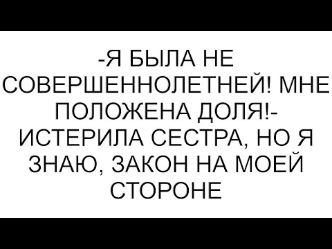 Видео: -Я была не совершеннолетней! Мне положена доля!- истерила сестра, но я знаю, закон на моей стороне