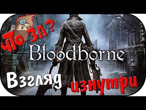 Видео: Что за Bloodborne ? - Взгляд Изнутри