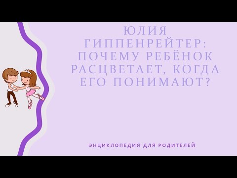 Видео: ЮЛИЯ ГИППЕНРЕЙТЕР: ПОЧЕМУ РЕБЁНОК РАСЦВЕТАЕТ, КОГДА ЕГО ПОНИМАЮТ?