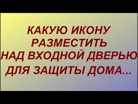 Видео: Какую икону разместить над входной дверью для защиты дома или квартиры...