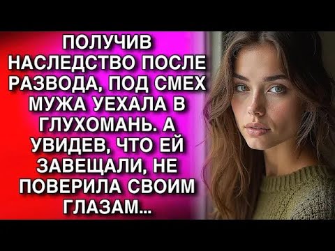 Видео: ПОЛУЧИВ НАСЛЕДСТВО ПОСЛЕ РАЗВОДА, ПОД СМЕХ МУЖА УЕХАЛА В ГЛУХОМАНЬ  А УВИДЕВ, ЧТО ЕЙ ЗАВЕЩАЛИ