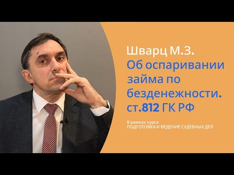 Видео: Шварц М.З. Об оспаривании займа по безденежности. ст.812 ГК РФ