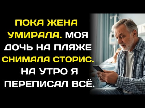 Видео: Пока жена умирала, дочь выкладывала сторис с пляжа… Я изменил завещание. Навсегда.