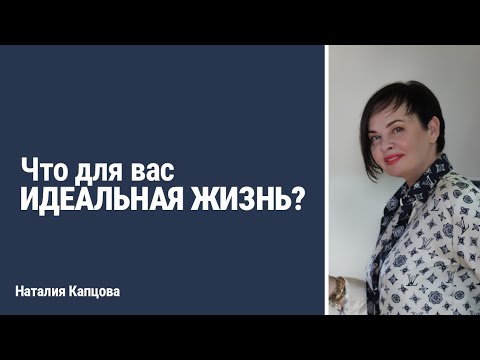 Видео: Что для вас ИДЕАЛЬНАЯ ЖИЗНЬ? | Наталия Капцова