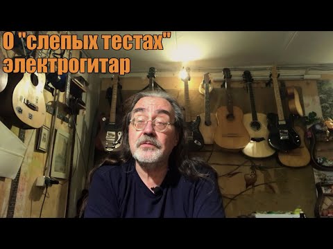 Видео: О "слепых тестах" электрогитар.
