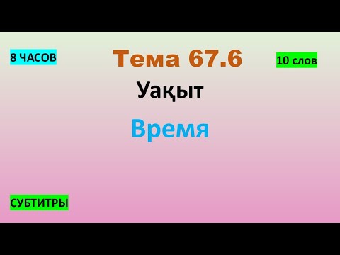 Видео: Тема 67.6 Уақыт - Время (10 слов) 8 ЧАСОВ