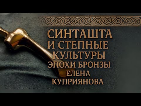 Видео: Синташта и степные культуры эпохи бронзы. Елена Куприянова.