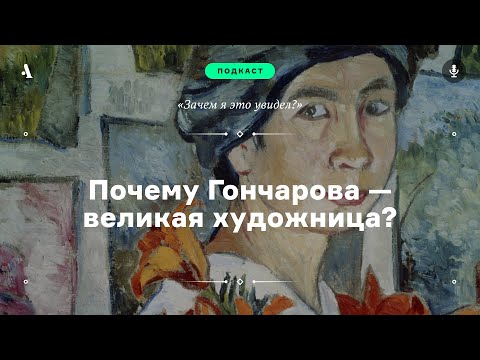 Видео: Почему Гончарова — великая художница? Подкаст «Зачем я это увидел?» • s02e02. АУДИО