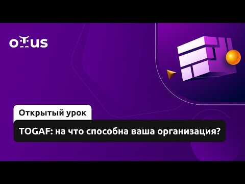 Видео: TOGAF: на что способна ваша организация? // Демо-занятие курса «Архитектура корпорации. Togaf 10»