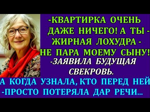 Видео: -Квартирка очень даже ничего! А ты, жирная лохудра -не пара моему сыну!-выдала  свекровь. А когда...