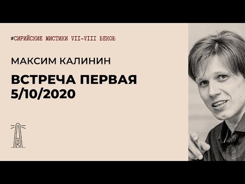 Видео: М.Г. Калинин «Сирийские мистики VII-VIII вв.». Встреча первая (05.10.2020).