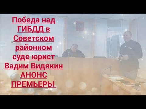 Видео: Победа на ГИБДД в Советском районном суде юрист Вадим Видякин АНОНС ПРЕМЬЕРЫ