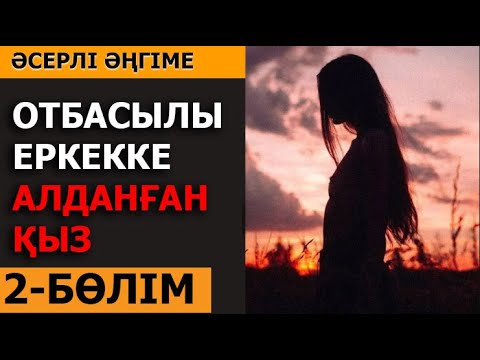 Видео: 2-бөлім. ОТБАСЫЛЫ ЕРКЕККЕ АЛДАНҒАН ҚЫЗ (әсерлі әңгіме) Женыскуль Турсунбаева