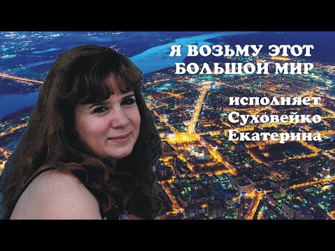 Видео: Я ВОЗЬМУ ЭТОТ БОЛЬШОЙ МИР-Суховейко Екатерина