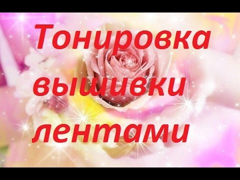 Видео: МК. Тонировка вышивки лентами. Разживалова Наталья.