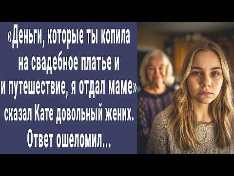 Видео: Деньги накопленные на свадебное платье и путешествие я отдал маме. Сказал муж Кате. Ответ ошеломил