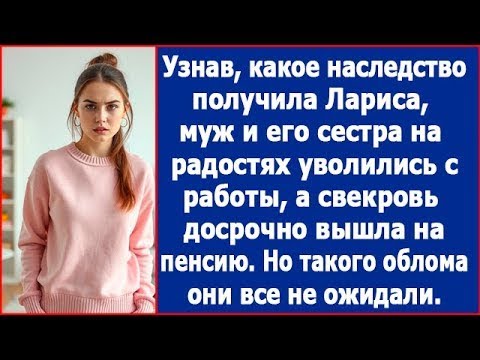 Видео: Узнав какое наследство получила Лариса, муж и его сестра тут же уволились с работы. Но их ждал облом