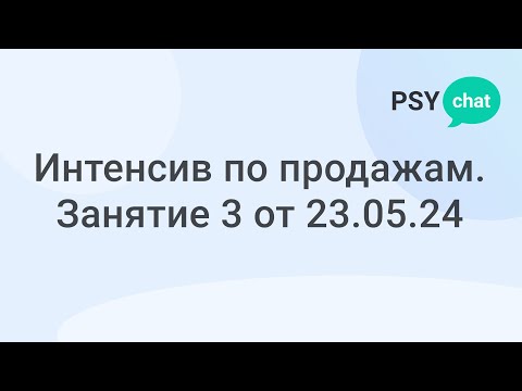 Видео: Интенсив по продажам. Занятие 3 от 23.05.24