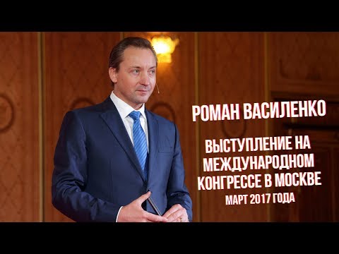 Видео: Выступление на международном конгрессе в Москве в марте 2017 года - Роман Василенко