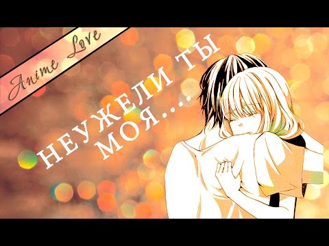Видео: ★AMV★АНИМЕ КЛИП★ - Неужели ты моя...?!