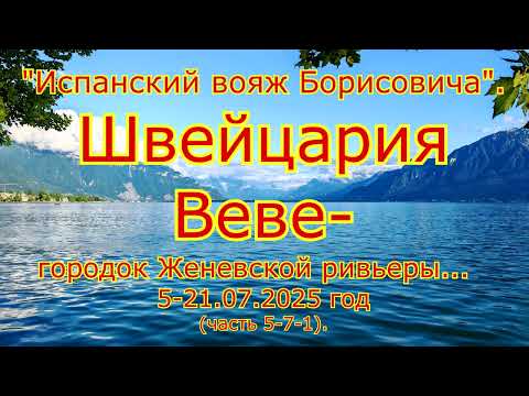 Видео: "Испанский вояж Борисовича".Швейцария. Веве-городок Женевской ривьеры 5-21.07.2025 год(часть 5-7-1).