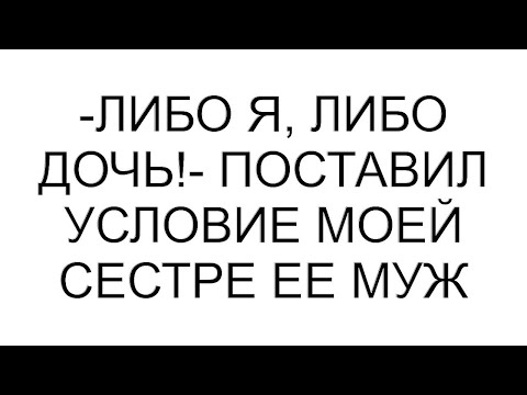 Видео: -Либо я, либо дочь!- поставил условие моей сестре ее муж