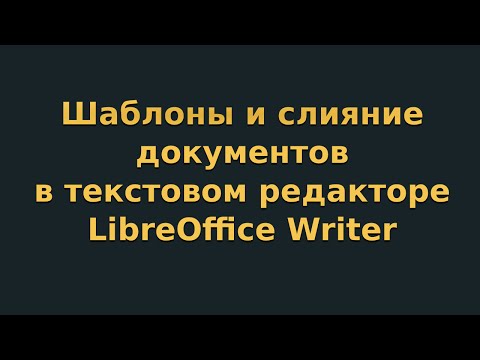 Видео: Шаблоны и слияние документов в текстовом редакторе LibreOffice Writer (видеоурок 9)