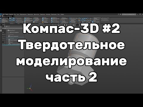 Видео: Компас 3D Урок 2: Твердотельное моделирование часть 2