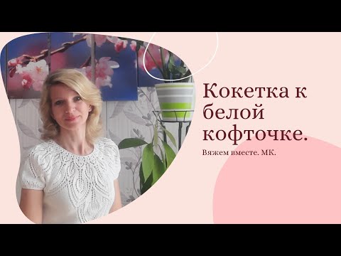 Видео: Эффектная круглая кокетка белой кофточки./Вяжем вместе. /Попетельный МК.