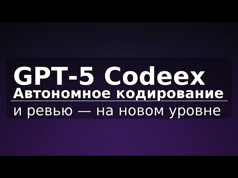 Видео: GPT-5 Codeex: автономное кодирование и ревью — на новом уровне