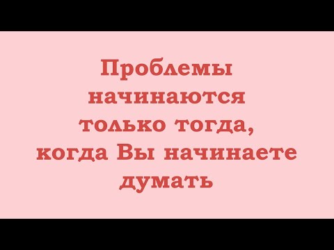 Видео: Проблемы начинаются только тогда, когда Вы начинаете думать