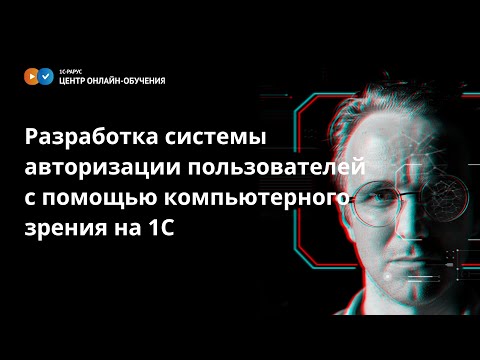 Видео: Разработка системы авторизации пользователей с помощью компьютерного зрения на платформе 1С