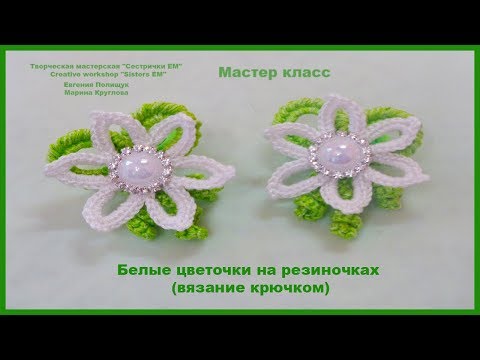 Видео: Белые цветы, вязаные крючком на резиночках. Мастер класс