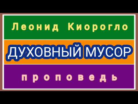 Видео: ДУХОВНЫЙ МУСОР (Леонид Киорогло, проповедь).