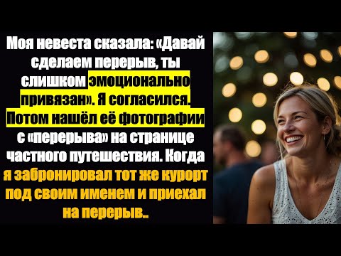 Видео: Моя невеста сказала: «Давай сделаем перерыв, ты слишком эмоционально привязан». Я согласился.