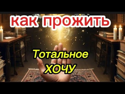Видео: Как прожить ТОТАЛЬНОЕ "ХОЧУ"