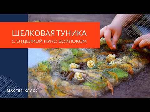 Видео: Мастер класс "Шелковая туника с элементами нунофелтинга"