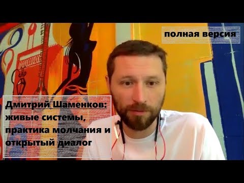 Видео: [Полная версия] Дмитрий Шаменков: живые системы, практика молчания и открытый диалог