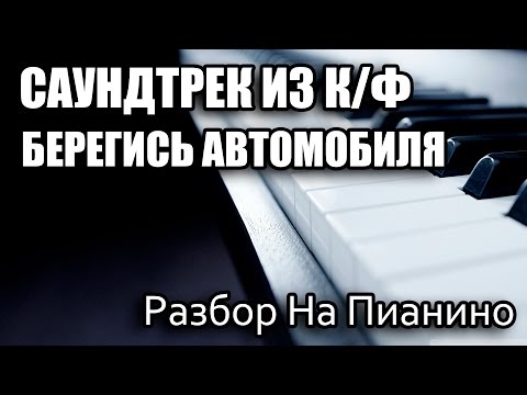 Видео: Разбор На Пианино - Саундтрек Из к/ф - Берегись Автомобиля