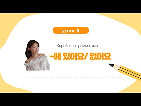 Видео: Урок 4. Корейская грамматика 에 있어요/ 없어요.