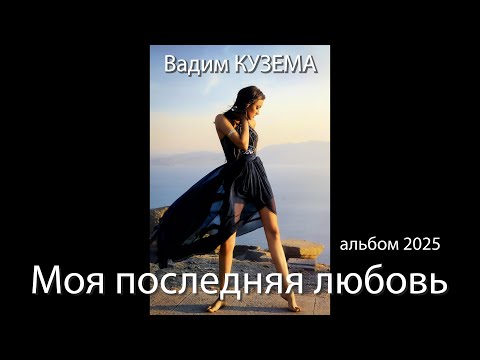 Видео: МОЯ ПОСЛЕДНЯЯ ЛЮБОВЬ - Вадим КУЗЕМА. АЛЬБОМ 2025