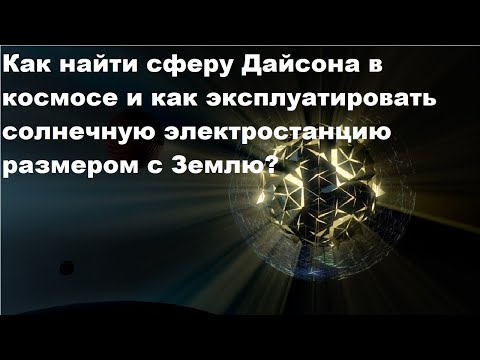 Видео: Как найти сферу Дайсона в космосе и как эксплуатировать солнечную электростанцию размером с Землю