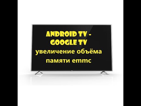 Видео: android tv - google tv увеличение объёма памяти emmc