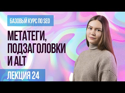 Видео: Мета-теги, подзаголовки и тег alt - зачем нужны при продвижении сайта? Лекция 24.