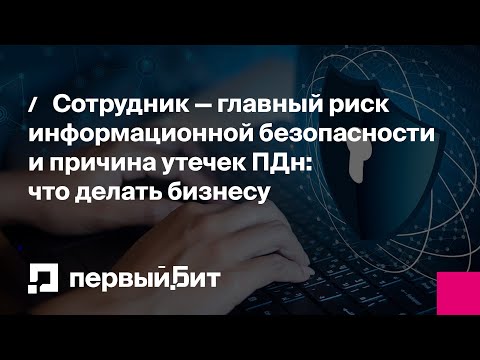 Видео: Сотрудник — главный риск информационной безопасности и причина утечек ПДн: что делать бизнесу